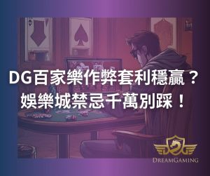 DG百家樂作弊套利穩贏?娛樂城禁忌千萬別踩!