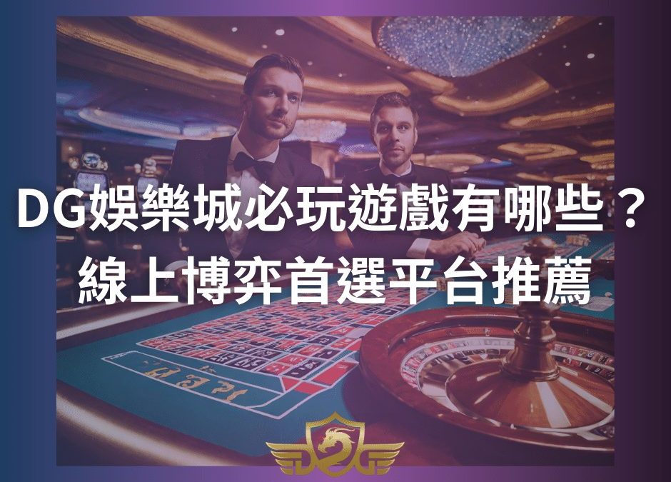 DG娛樂城必玩遊戲有哪些？線上博弈首選平台推薦