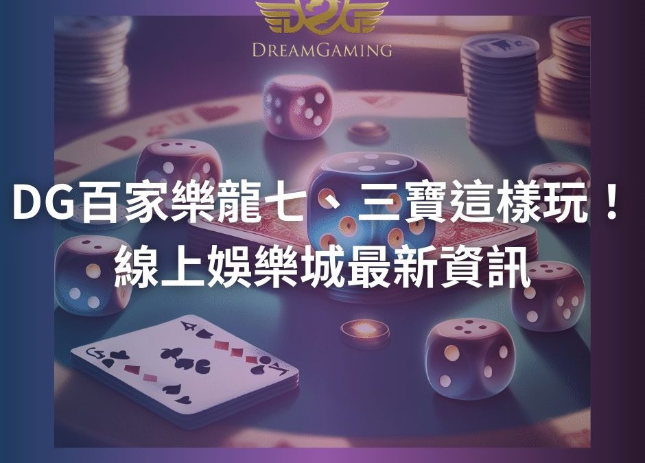 DG百家樂龍七、三寶這樣玩！線上娛樂城最新資訊